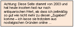 Textfeld: Achtung: Diese Seite stammt von 2003 und hat heute insofern fast nur noch antiquarischen Wert, als dass ich zeitm��ig so gut wie nicht mehr zu diesen �Zugaben� komme � ich lasse sie trotzdem aus nostalgischen Gr�nden online �